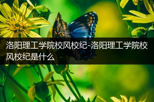 洛阳理工学院校风校纪-洛阳理工学院校风校纪是什么
