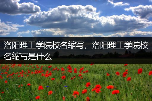 洛阳理工学院校名缩写，洛阳理工学院校名缩写是什么
