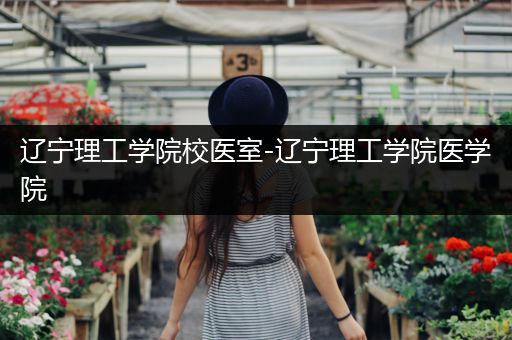 辽宁理工学院校医室-辽宁理工学院医学院