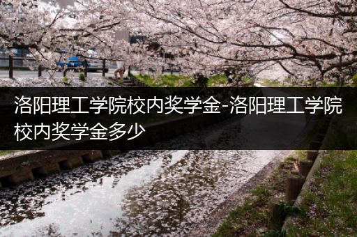 洛阳理工学院校内奖学金-洛阳理工学院校内奖学金多少