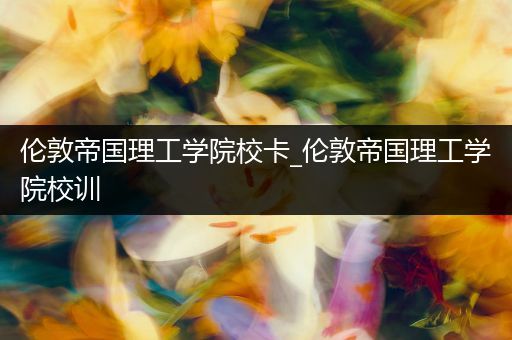 伦敦帝国理工学院校卡_伦敦帝国理工学院校训