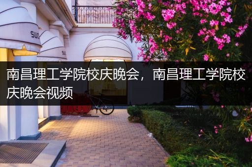 南昌理工学院校庆晚会，南昌理工学院校庆晚会视频