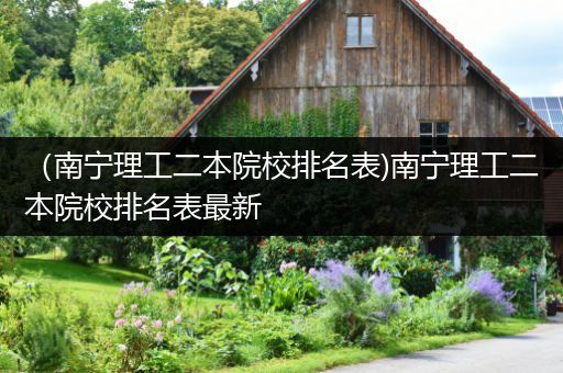（南宁理工二本院校排名表)南宁理工二本院校排名表最新
