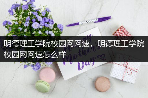 明德理工学院校园网网速，明德理工学院校园网网速怎么样