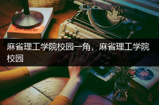 麻省理工学院校园一角，麻省理工学院 校园