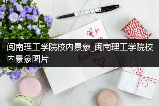 闽南理工学院校内景象_闽南理工学院校内景象图片