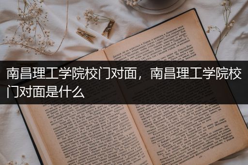 南昌理工学院校门对面，南昌理工学院校门对面是什么