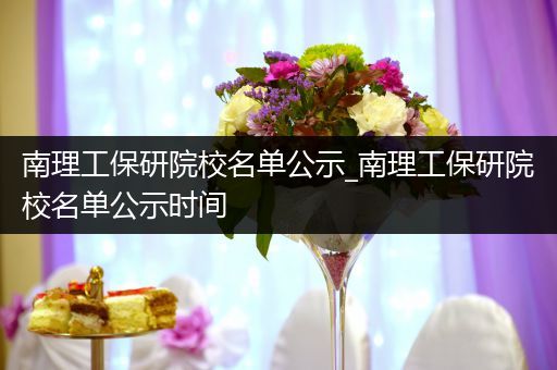 南理工保研院校名单公示_南理工保研院校名单公示时间