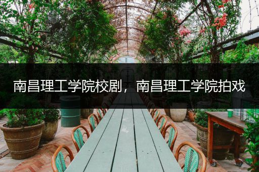 南昌理工学院校剧，南昌理工学院拍戏