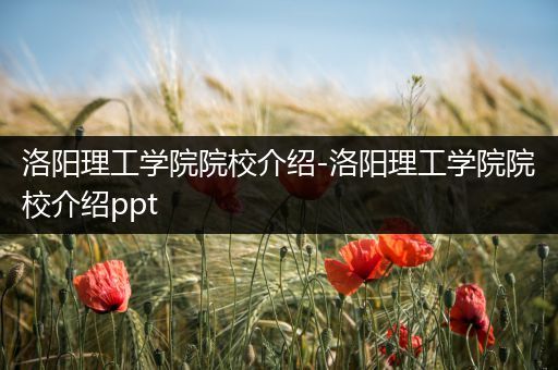 洛阳理工学院院校介绍-洛阳理工学院院校介绍ppt
