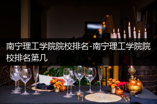 南宁理工学院院校排名-南宁理工学院院校排名第几