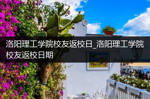 洛阳理工学院校友返校日_洛阳理工学院校友返校日期