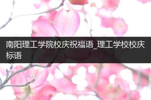 南阳理工学院校庆祝福语_理工学校校庆标语