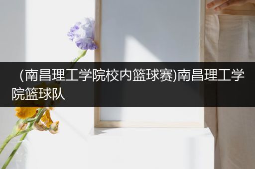 （南昌理工学院校内篮球赛)南昌理工学院篮球队