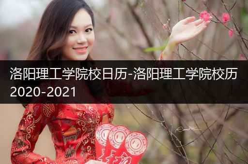 洛阳理工学院校日历-洛阳理工学院校历2020-2021