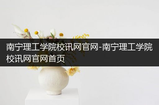南宁理工学院校讯网官网-南宁理工学院校讯网官网首页