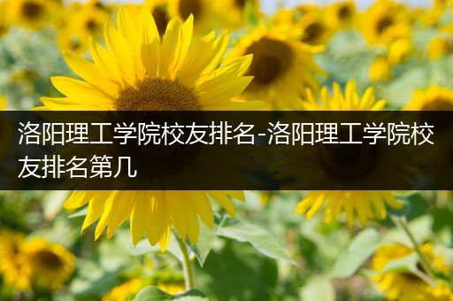 洛阳理工学院校友排名-洛阳理工学院校友排名第几