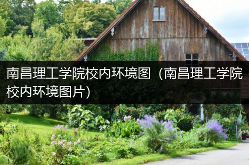 南昌理工学院校内环境图（南昌理工学院校内环境图片）