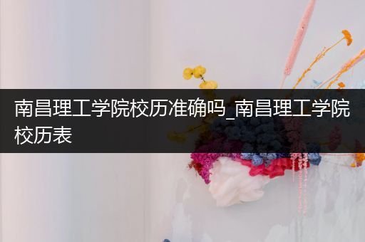 南昌理工学院校历准确吗_南昌理工学院校历表
