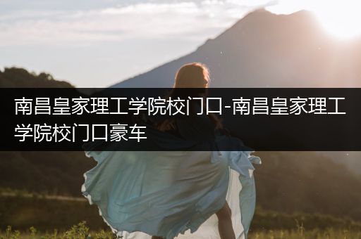南昌皇家理工学院校门口-南昌皇家理工学院校门口豪车