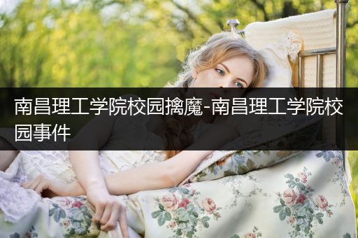 南昌理工学院校园擒魔-南昌理工学院校园事件