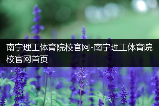 南宁理工体育院校官网-南宁理工体育院校官网首页