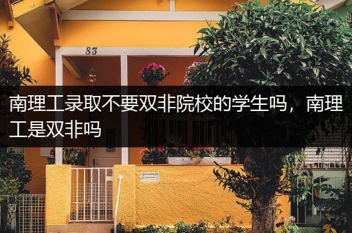 南理工录取不要双非院校的学生吗，南理工是双非吗