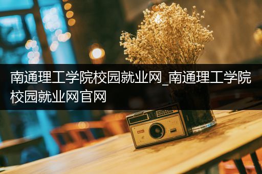 南通理工学院校园就业网_南通理工学院校园就业网官网