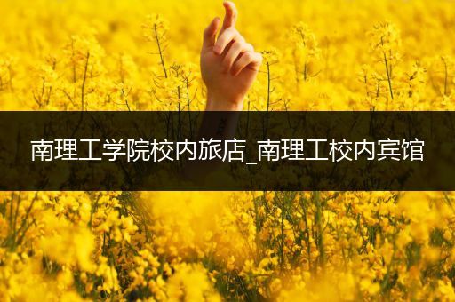 南理工学院校内旅店_南理工校内宾馆