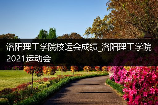 洛阳理工学院校运会成绩_洛阳理工学院2021运动会
