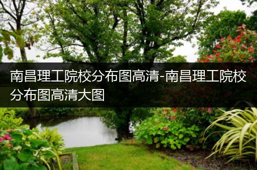 南昌理工院校分布图高清-南昌理工院校分布图高清大图