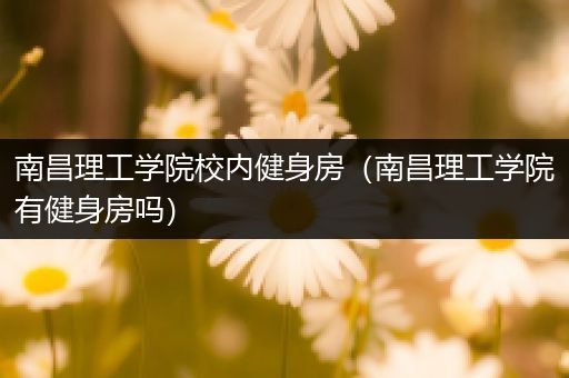 南昌理工学院校内健身房（南昌理工学院有健身房吗）