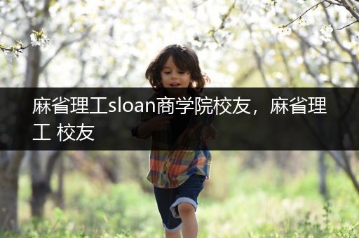 麻省理工sloan商学院校友，麻省理工 校友
