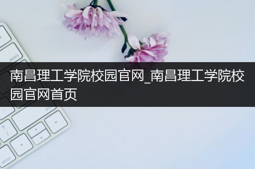 南昌理工学院校园官网_南昌理工学院校园官网首页