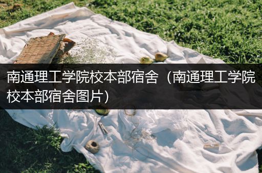 南通理工学院校本部宿舍（南通理工学院校本部宿舍图片）