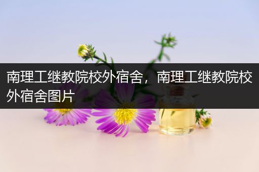 南理工继教院校外宿舍，南理工继教院校外宿舍图片