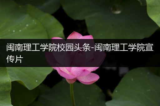 闽南理工学院校园头条-闽南理工学院宣传片