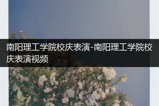 南阳理工学院校庆表演-南阳理工学院校庆表演视频