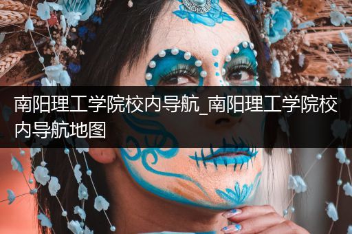 南阳理工学院校内导航_南阳理工学院校内导航地图