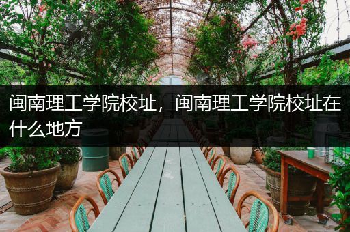 闽南理工学院校址，闽南理工学院校址在什么地方
