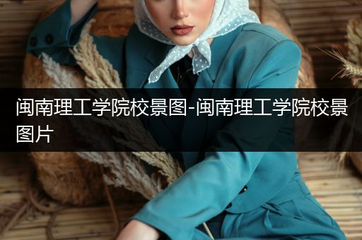 闽南理工学院校景图-闽南理工学院校景图片