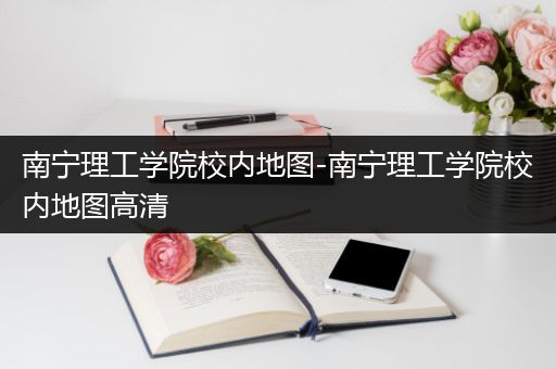 南宁理工学院校内地图-南宁理工学院校内地图高清