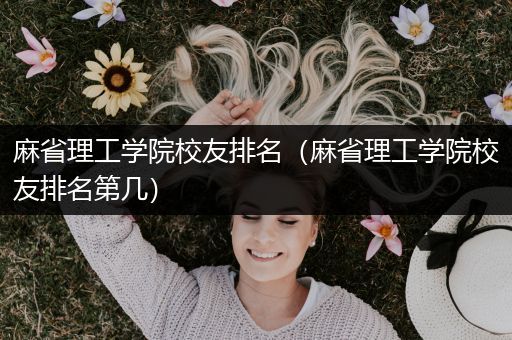 麻省理工学院校友排名（麻省理工学院校友排名第几）