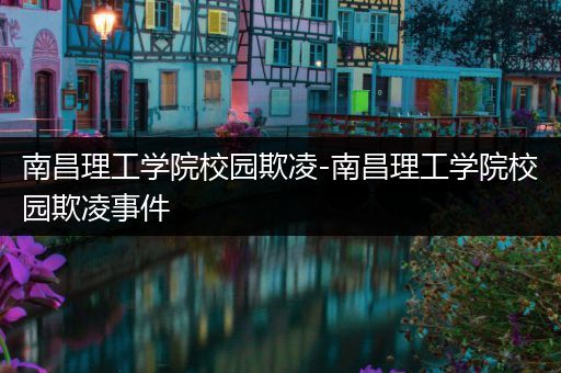南昌理工学院校园欺凌-南昌理工学院校园欺凌事件