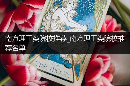 南方理工类院校推荐_南方理工类院校推荐名单