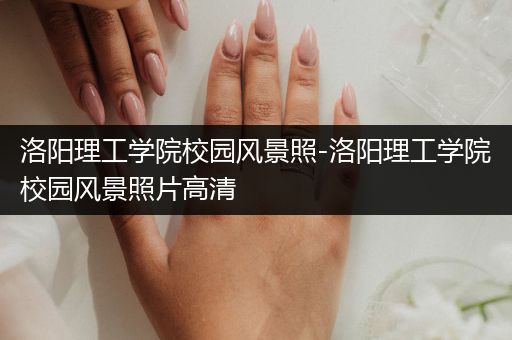 洛阳理工学院校园风景照-洛阳理工学院校园风景照片高清