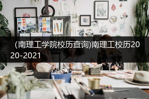 （南理工学院校历查询)南理工校历2020-2021