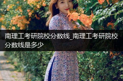 南理工考研院校分数线_南理工考研院校分数线是多少