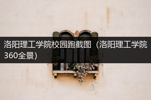 洛阳理工学院校园跑截图（洛阳理工学院360全景）