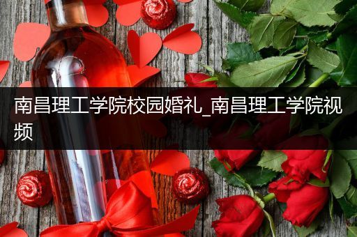 南昌理工学院校园婚礼_南昌理工学院视频